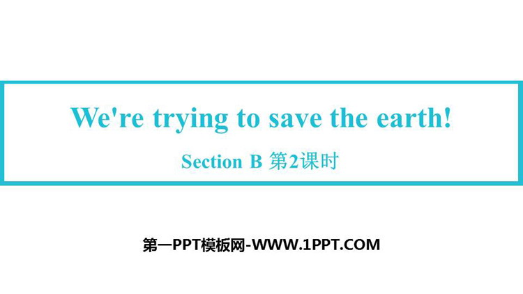 《We\re trying to save the earth!》SectionB PPT教学课件(第2课时)