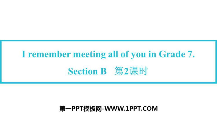 《I remember meeting all of you in Grade 7》SectionB PPT下载(第2课时)