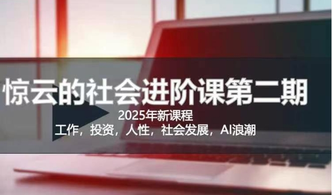 2025惊云社会进阶课(全新课程),如果你要让自己的人生变清晰化社会化的话 这是我必推的一门课