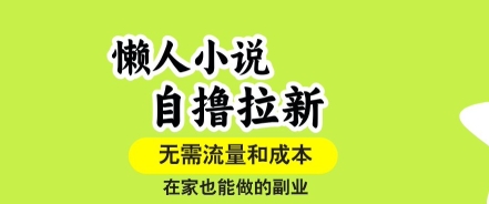 懒人小说自撸拉新,无需流量,一个账号一条作品就可以打爆收益,在家也能轻松做的副业【揭秘】
